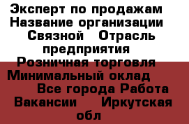 Эксперт по продажам › Название организации ­ Связной › Отрасль предприятия ­ Розничная торговля › Минимальный оклад ­ 32 000 - Все города Работа » Вакансии   . Иркутская обл.